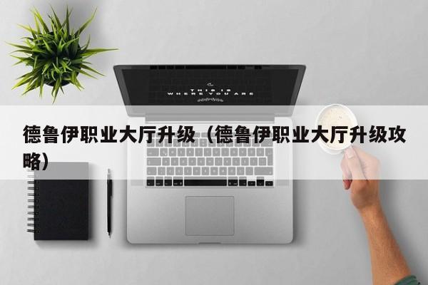 德鲁伊职业大厅升级（德鲁伊职业大厅升级攻略）  第1张