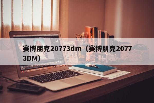 赛博朋克20773dm（赛博朋克20773DM）  第1张