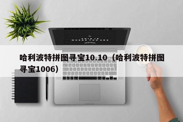 哈利波特拼图寻宝10.10（哈利波特拼图寻宝1006）  第1张