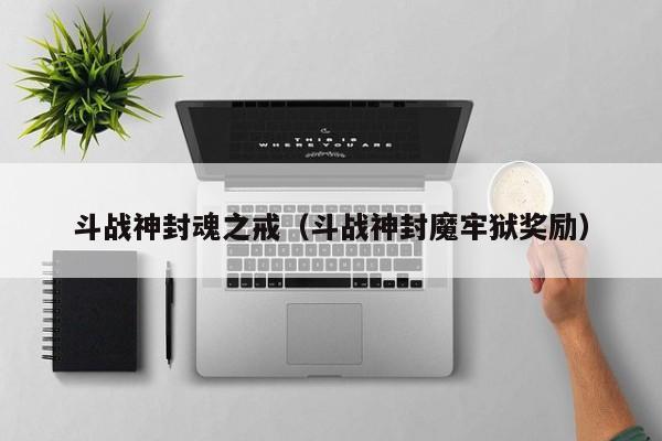 斗战神封魂之戒（斗战神封魔牢狱奖励）  第1张
