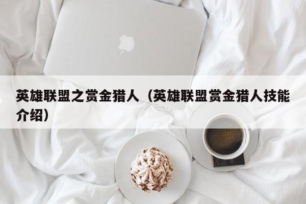 英雄联盟之赏金猎人（英雄联盟赏金猎人技能介绍）  第1张