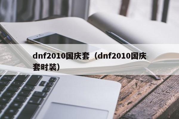dnf2010国庆套（dnf2010国庆套时装）  第1张