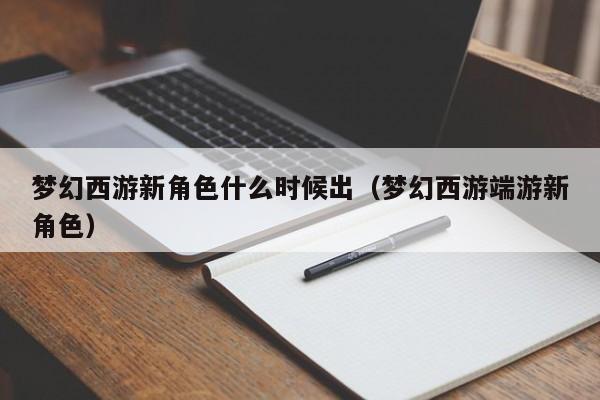梦幻西游新角色什么时候出（梦幻西游端游新角色）  第1张