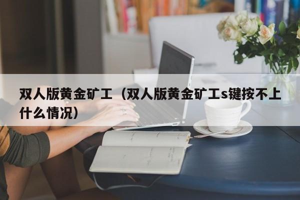 双人版黄金矿工（双人版黄金矿工s键按不上什么情况）  第1张