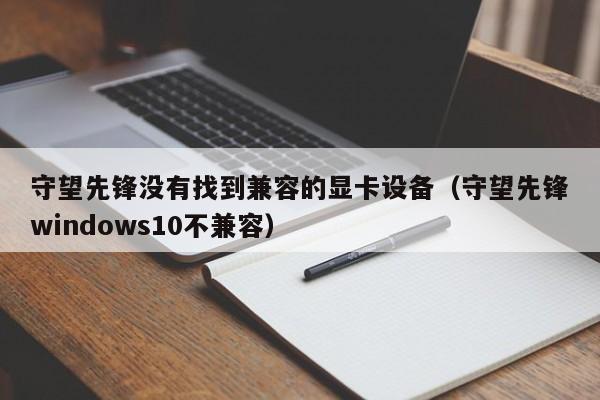 守望先锋没有找到兼容的显卡设备（守望先锋windows10不兼容）  第1张