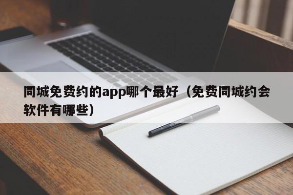 同城免费约的app哪个更好（免费同城约会软件有哪些）  第1张