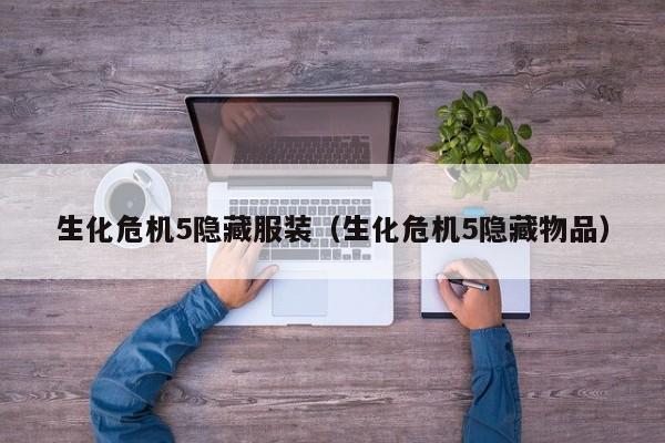 生化危机5隐藏服装（生化危机5隐藏物品）  第1张
