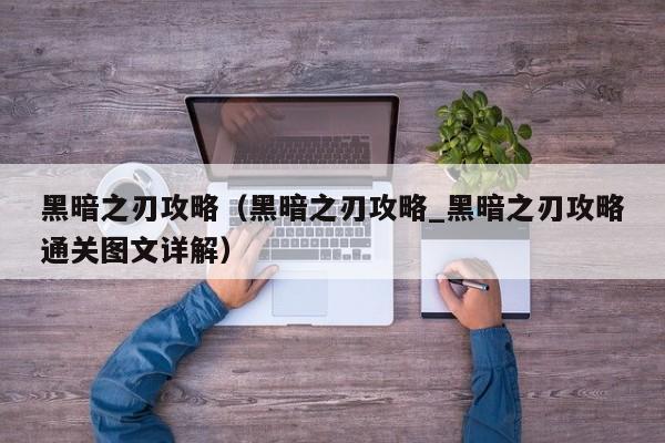 黑暗之刃攻略（黑暗之刃攻略_黑暗之刃攻略通关图文详解）  第1张
