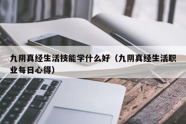 九阴真经生活技能学什么好（九阴真经生活职业每日心得）  第1张