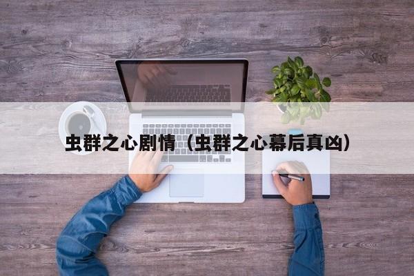 虫群之心剧情（虫群之心幕后真凶）  第1张