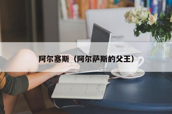 阿尔塞斯（阿尔萨斯的父王）