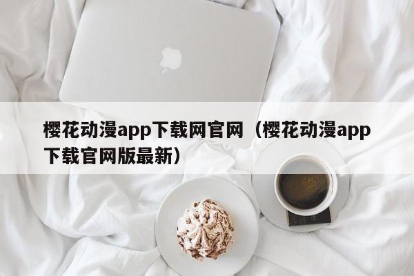 樱花动漫app下载网官网（樱花动漫app下载官网版最新）  第1张