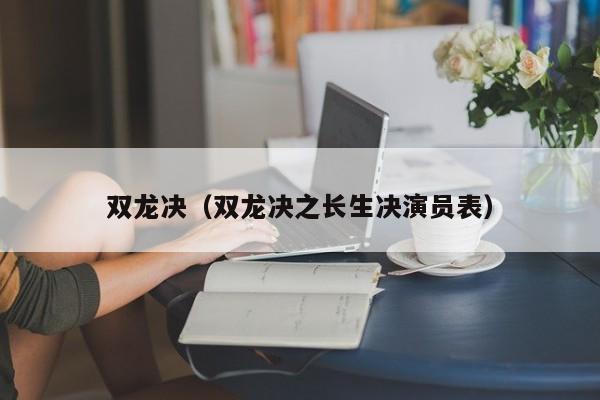 双龙决（双龙决之长生决演员表）