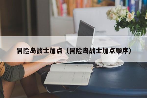 冒险岛战士加点（冒险岛战士加点顺序）  第1张