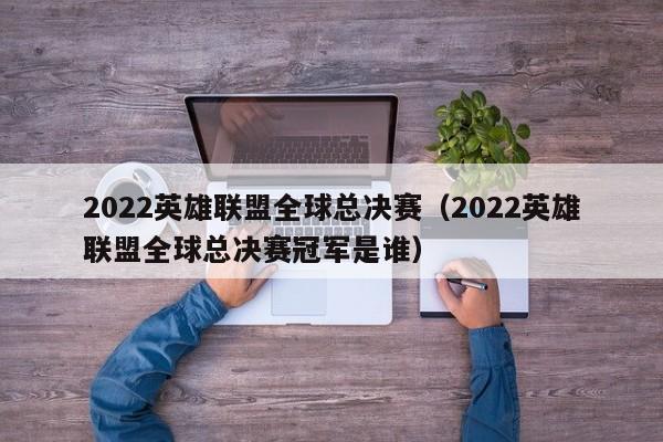 2022英雄联盟全球总决赛（2022英雄联盟全球总决赛冠军是谁）  第1张