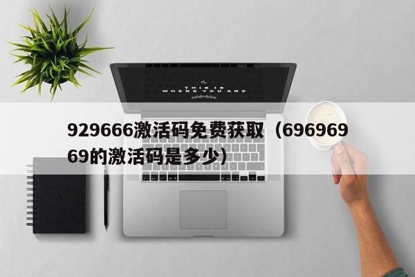929666激活码免费获取（69696969的激活码是多少）  第1张