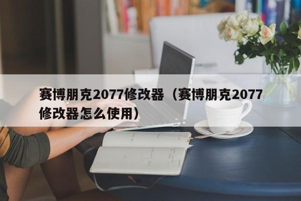 赛博朋克2077修改器（赛博朋克2077修改器怎么使用）  第1张