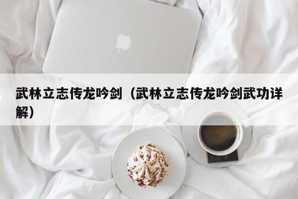 武林立志传龙吟剑（武林立志传龙吟剑武功详解）  第1张