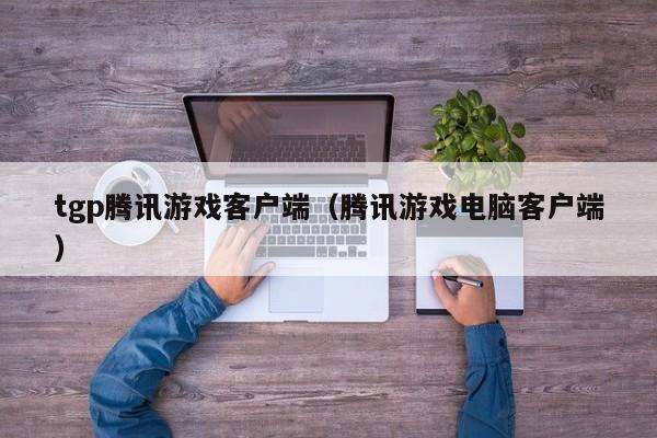tgp腾讯客户端（腾讯电脑客户端）  第1张
