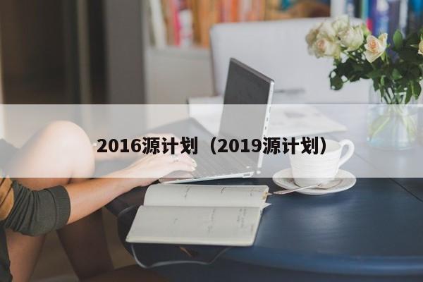 2016源计划（2019源计划）  第1张