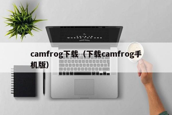 camfrog下载（下载camfrog手机版）  第1张