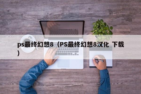 ps最终幻想8（PS最终幻想8汉化 下载）  第1张