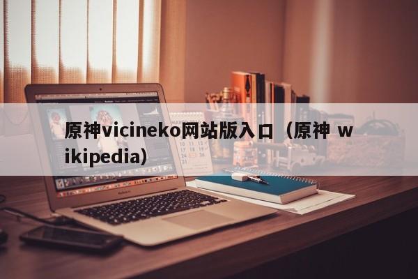 原神vicineko版入口（原神 pedia）  第1张