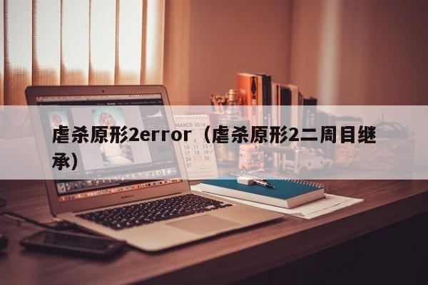 虐杀原形2error（虐杀原形2二周目继承）  第1张