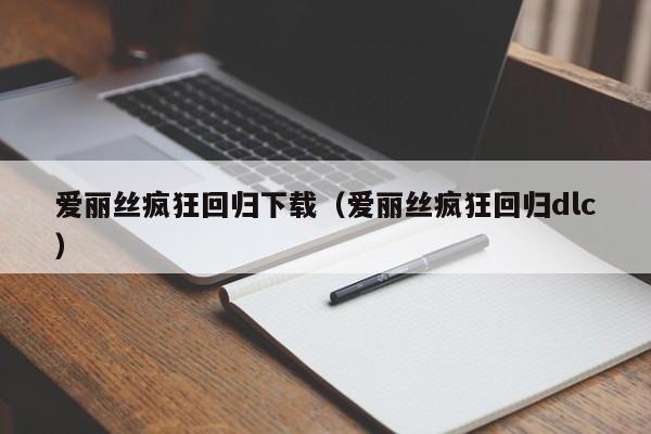 爱丽丝疯狂回归下载（爱丽丝疯狂回归dlc）  第1张