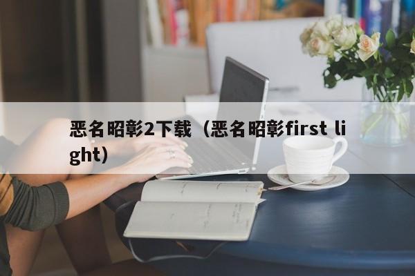 恶名昭彰2下载（恶名昭彰first light）  第1张