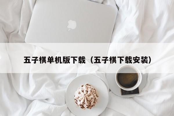 五子棋单机版下载（五子棋下载安装）