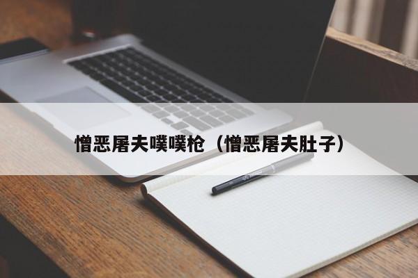 憎恶屠夫噗噗枪（憎恶屠夫肚子）