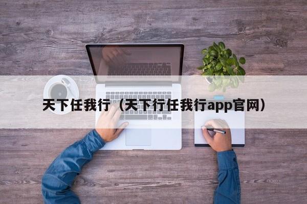 天下任我行（天下行任我行app官网）  第1张