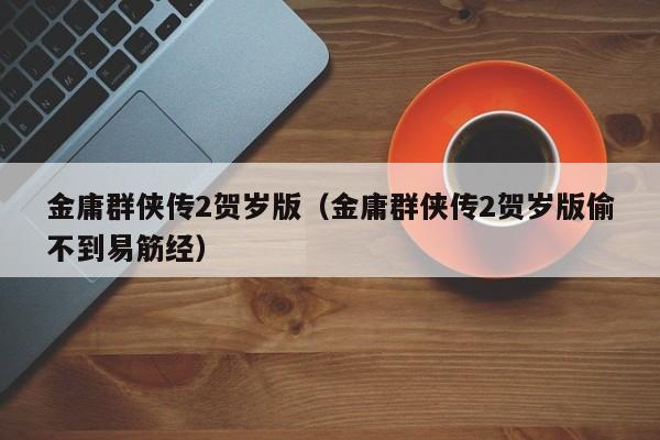 金庸群侠传2贺岁版（金庸群侠传2贺岁版偷不到易筋经）