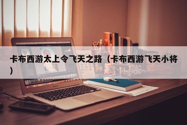 卡布西游太上令飞天之路（卡布西游飞天小将）  第1张
