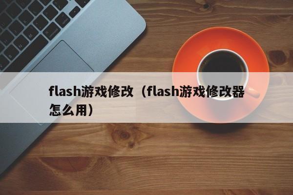 flash修改（flash修改器怎么用）  第1张