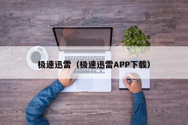 极速迅雷（极速迅雷APP下载）  第1张