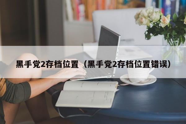 黑手党2存档位置（黑手党2存档位置错误）  第1张