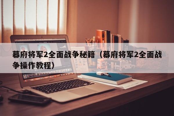 幕府将军2全面战争秘籍（幕府将军2全面战争操作教程）  第1张