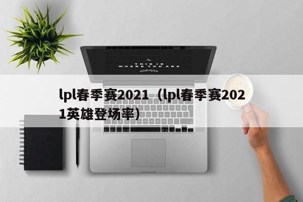 lpl春季赛2021（lpl春季赛2021英雄登场率）  第1张