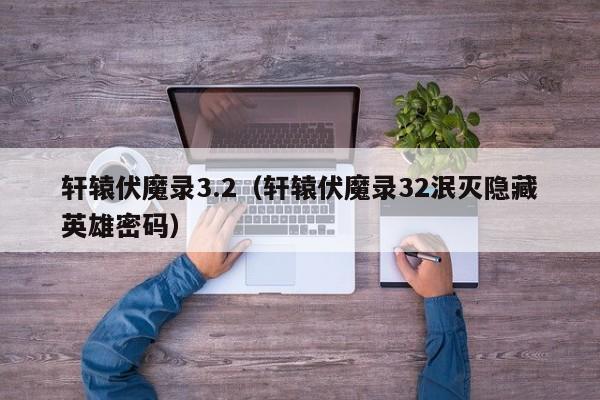 轩辕伏魔录3.2（轩辕伏魔录32泯灭隐藏英雄密码）  第1张