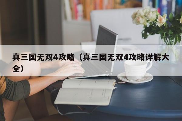 真三国无双4攻略（真三国无双4攻略详解大全）