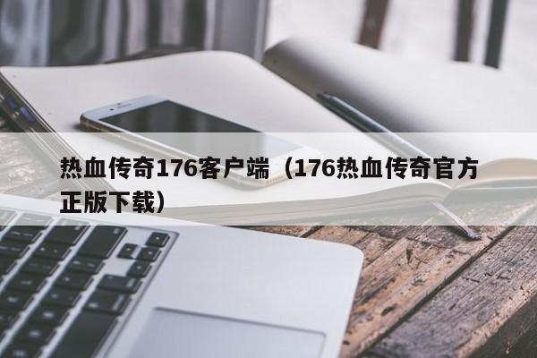 热血传奇176客户端（176热血传奇官方正版下载）