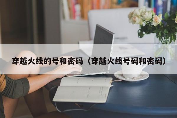 穿越火线的号和密码（穿越火线号码和密码）  第1张