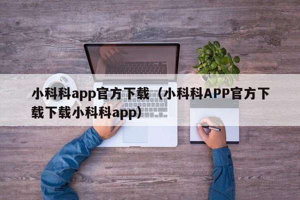 小科科app官方下载（小科科APP官方下载下载小科科app）  第1张