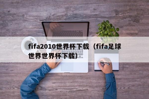 fifa2010世界杯下载（fifa足球世界世界杯下载）  第1张