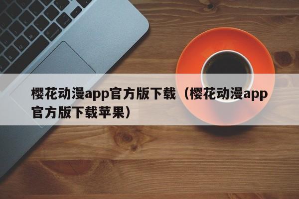 樱花动漫app官方版下载（樱花动漫app官方版下载苹果）  第1张