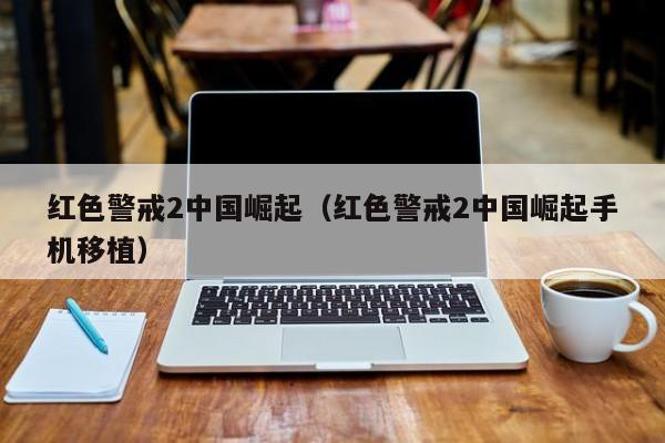 红色警戒2崛起（红色警戒2崛起手机移植）