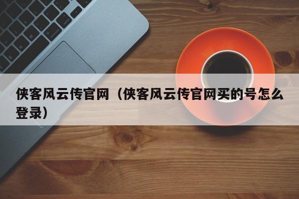侠客风云传官网（侠客风云传官网买的号怎么登录）