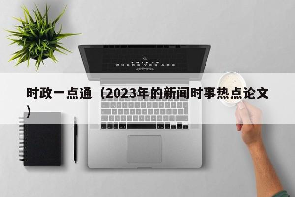 时政一点通（2023年的新闻时事热点论文）  第1张